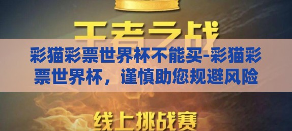 彩猫彩票世界杯不能买-彩猫彩票世界杯，谨慎助您规避风险