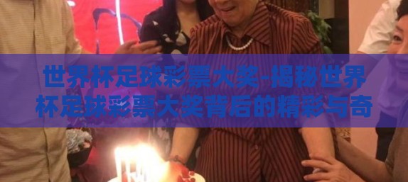世界杯足球彩票大奖-揭秘世界杯足球彩票大奖背后的精彩与奇迹