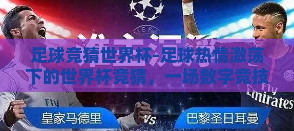 足球竞猜世界杯-足球热情激荡下的世界杯竞猜，一场数字竞技的盛宴