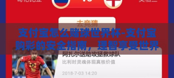 支付宝怎么赌球世界杯-支付宝购彩的安全指南,理智享受世界杯赌球乐趣 支付宝怎么赌球世界杯-支付宝购彩的安全指南,理智享受世界杯赌球乐趣