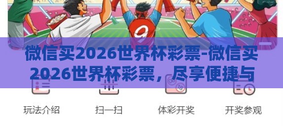 微信买2026世界杯彩票-微信买2026世界杯彩票，尽享便捷与风险并存的娱乐新方式