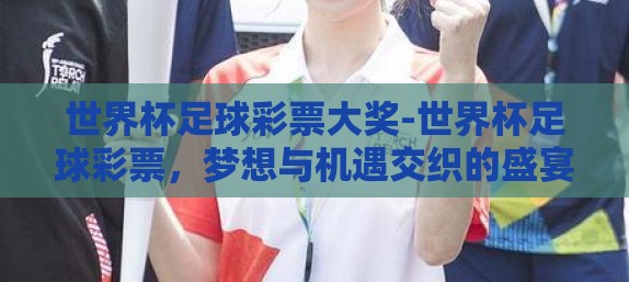 世界杯足球彩票大奖-世界杯足球彩票，梦想与机遇交织的盛宴