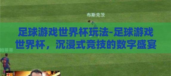 足球游戏世界杯玩法-足球游戏世界杯，沉浸式竞技的数字盛宴