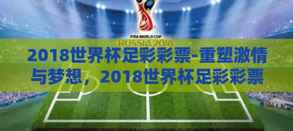 2018世界杯足彩彩票-重塑激情与梦想，2018世界杯足彩彩票的璀璨记忆