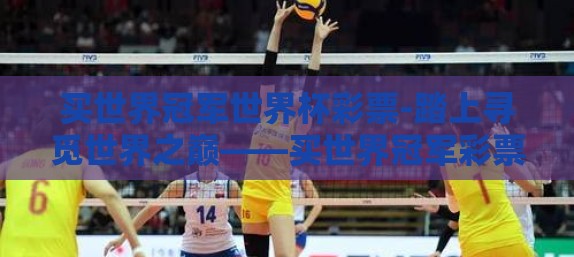买世界冠军世界杯彩票-踏上寻觅世界之巅——买世界冠军彩票的奇妙旅程