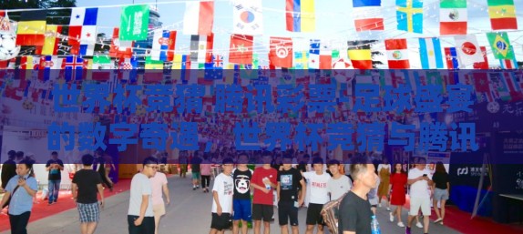 世界杯竞猜 腾讯彩票-足球盛宴的数字奇遇，世界杯竞猜与腾讯彩票的激情碰撞