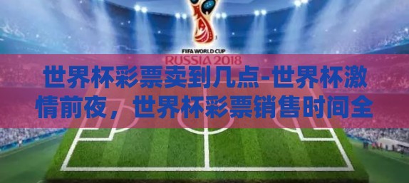 世界杯彩票卖到几点-世界杯激情前夜，世界杯彩票销售时间全揭秘
