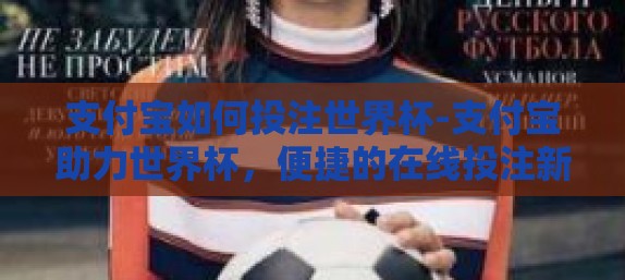 支付宝如何投注世界杯-支付宝助力世界杯，便捷的在线投注新体验