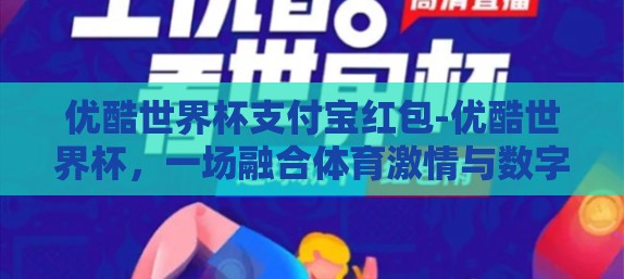 优酷世界杯支付宝红包-优酷世界杯，一场融合体育激情与数字红包的盛宴