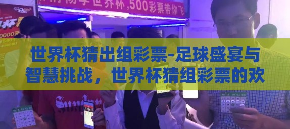 世界杯猜出组彩票-足球盛宴与智慧挑战，世界杯猜组彩票的欢乐与惊喜