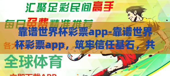 靠谱世界杯彩票app-靠谱世界杯彩票app，筑牢信任基石，共赏全球足球盛宴