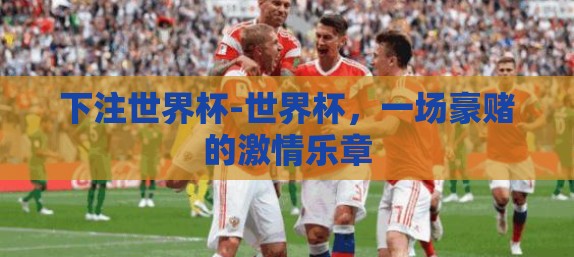 下注世界杯-世界杯，一场豪赌的激情乐章