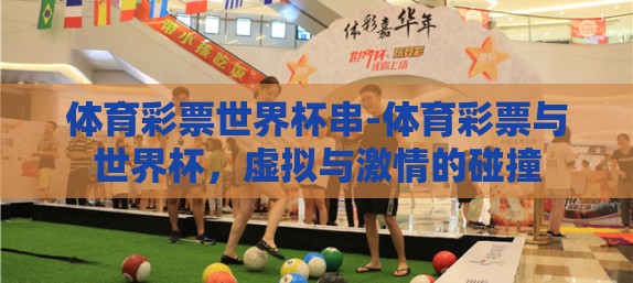 体育彩票世界杯串-体育彩票与世界杯，虚拟与激情的碰撞