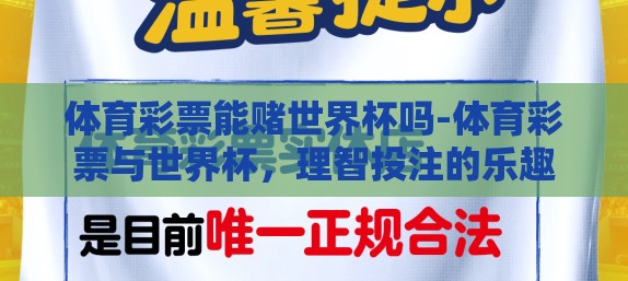 体育彩票能赌世界杯吗-体育彩票与世界杯，理智投注的乐趣
