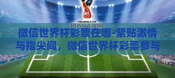 微信世界杯彩票在哪-紧贴激情与指尖间，微信世界杯彩票参与指南