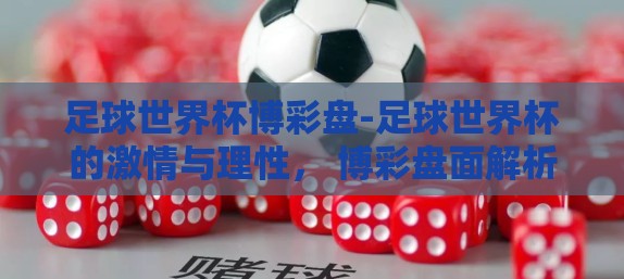足球世界杯博彩盘-足球世界杯的激情与理性， 博彩盘面解析与理性投注
