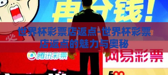 世界杯彩票店返点-世界杯彩票店返点的魅力与奥秘