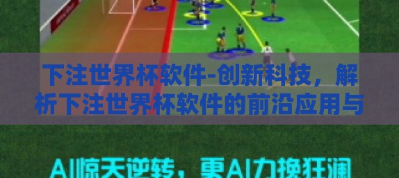 下注世界杯软件-创新科技，解析下注世界杯软件的前沿应用与潜力