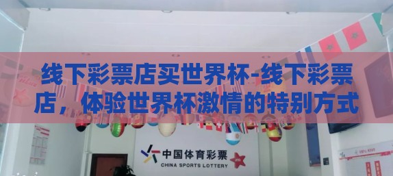 线下彩票店买世界杯-线下彩票店，体验世界杯激情的特别方式