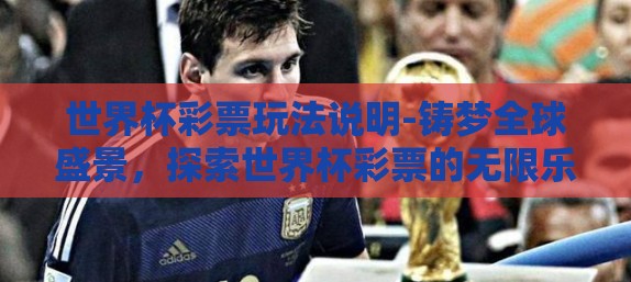 世界杯彩票玩法说明-铸梦全球盛景，探索世界杯彩票的无限乐趣与玩法指南
