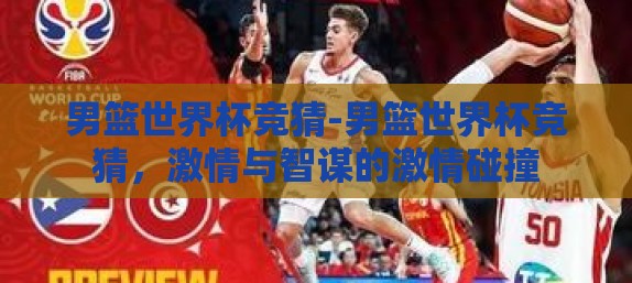 男篮世界杯竞猜-男篮世界杯竞猜，激情与智谋的激情碰撞
