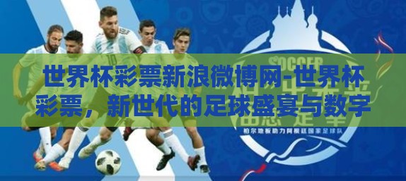 世界杯彩票新浪微博网-世界杯彩票,新世代的足球盛宴与数字狂欢 世界杯彩票新浪微博网-世界杯彩票,新世代的足球盛宴与数字狂欢