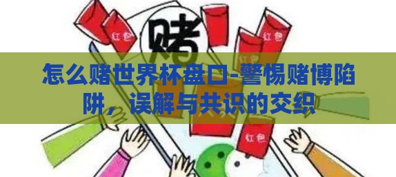 怎么赌世界杯盘口-警惕赌博陷阱，误解与共识的交织