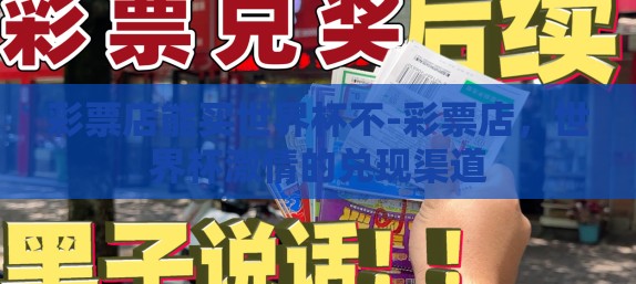 彩票店能买世界杯不-彩票店，世界杯激情的兑现渠道