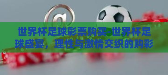 世界杯足球彩票购买-世界杯足球盛宴，理性与激情交织的购彩体验