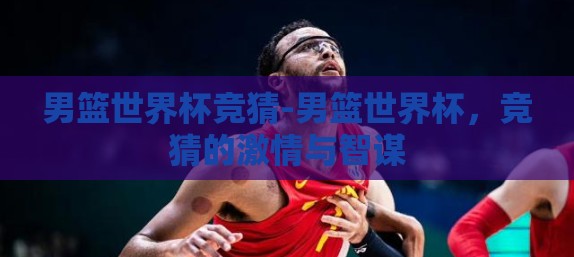 男篮世界杯竞猜-男篮世界杯，竞猜的激情与智谋