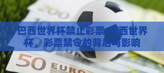 巴西世界杯禁止彩票-巴西世界杯,彩票禁令的背后与影响 巴西世界杯禁止彩票-巴西世界杯,彩票禁令的背后与影响