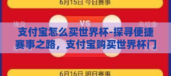 支付宝怎么买世界杯-探寻便捷赛事之路,支付宝购买世界杯门票全攻略 支付宝怎么买世界杯-探寻便捷赛事之路,支付宝购买世界杯门票全攻略