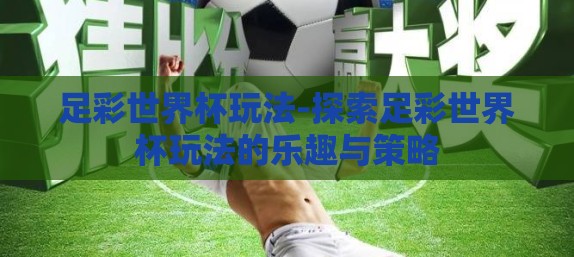 足彩世界杯玩法-探索足彩世界杯玩法的乐趣与策略