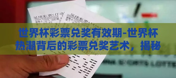 世界杯彩票兑奖有效期-世界杯热潮背后的彩票兑奖艺术，揭秘世界杯彩票兑奖有效期的那些事儿