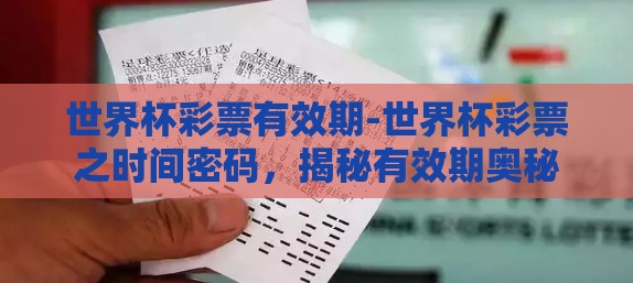 世界杯彩票有效期-世界杯彩票之时间密码,揭秘有效期奥秘 世界杯彩票有效期-世界杯彩票之时间密码,揭秘有效期奥秘