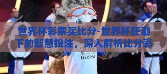世界杯彩票买比分-世界杯狂潮下的智慧投注，深入解析比分彩票的策略与乐趣