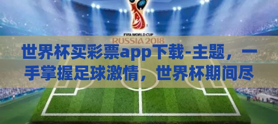 世界杯买彩票app下载-主题，一手掌握足球激情，世界杯期间尽情享受的买彩票App探索