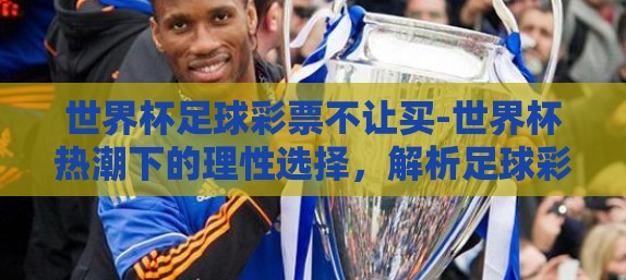 世界杯足球彩票不让买-世界杯热潮下的理性选择,解析足球彩票在部分地区的限制措施 世界杯足球彩票不让买-世界杯热潮下的理性选择,解析足球彩票在部分地区的限制措施