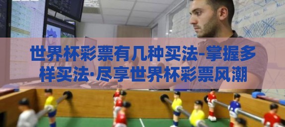 世界杯彩票有几种买法-掌握多样买法·尽享世界杯彩票风潮